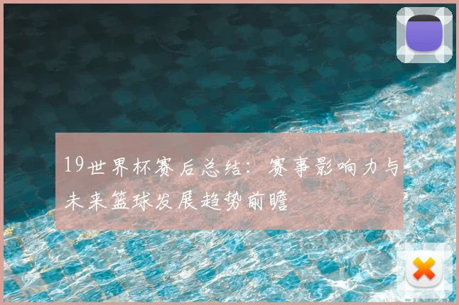 19世界杯赛后总结：赛事影响力与未来篮球发展趋势前瞻