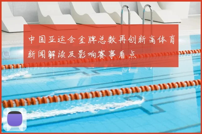 中国亚运会金牌总数再创新高体育新闻解读及影响赛事看点