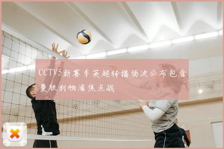 CCTV5新赛季英超转播场次公布包含曼联利物浦焦点战