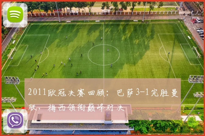 2011欧冠决赛回顾：巴萨3-1完胜曼联，梅西领衔巅峰对决