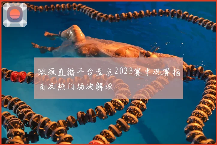 欧冠直播平台盘点2023赛季观赛指南及热门场次解读