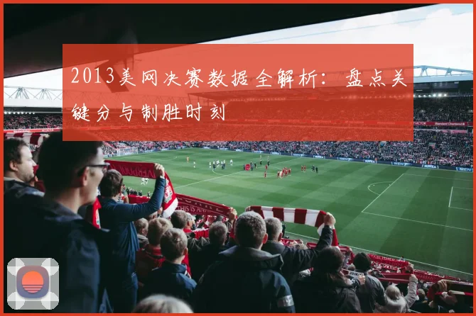2013美网决赛数据全解析：盘点关键分与制胜时刻