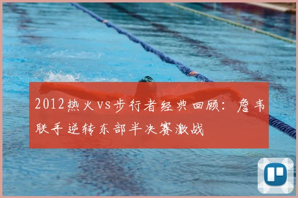 2012热火vs步行者经典回顾：詹韦联手逆转东部半决赛激战