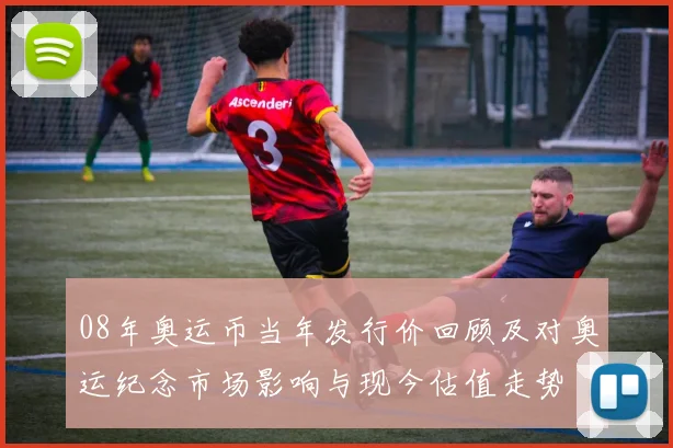 08年奥运币当年发行价回顾及对奥运纪念市场影响与现今估值走势