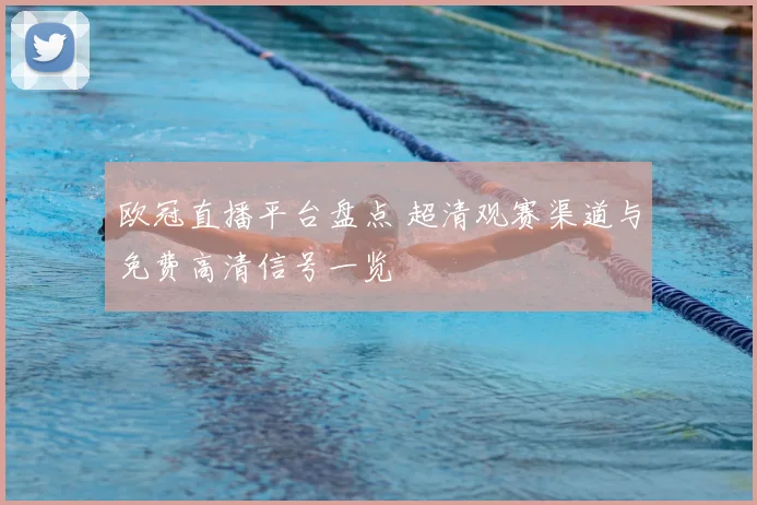 欧冠直播平台盘点 超清观赛渠道与免费高清信号一览