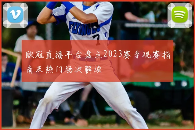 欧冠直播平台盘点2023赛季观赛指南及热门场次解读