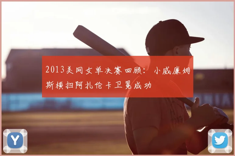 2013美网女单决赛回顾：小威廉姆斯横扫阿扎伦卡卫冕成功